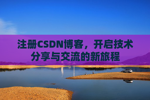注册CSDN博客，开启技术分享与交流的新旅程